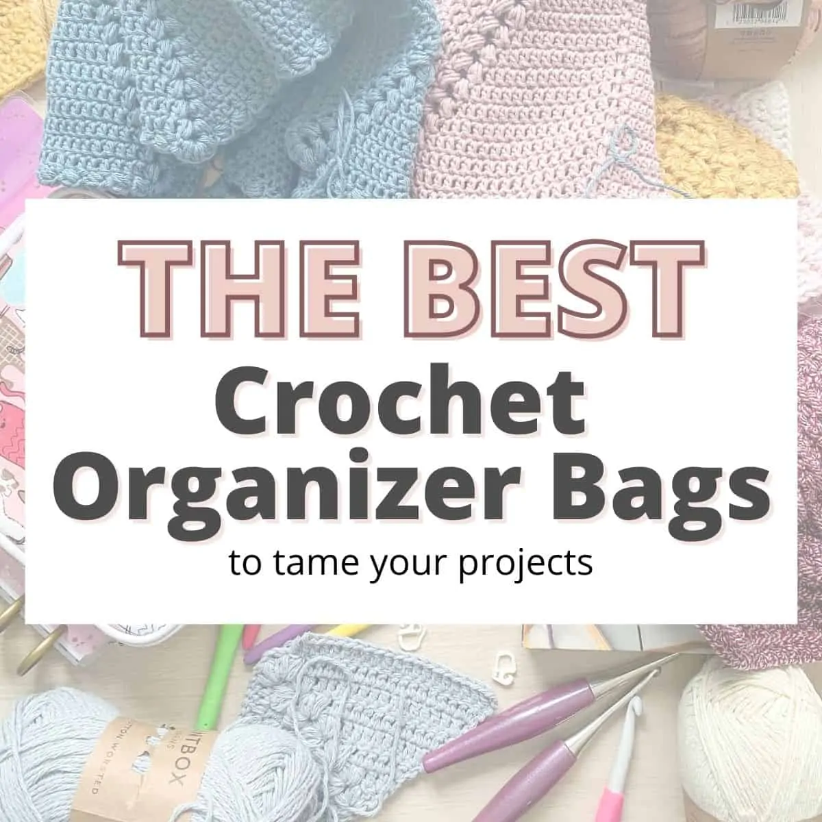 messy desk with yarn and hooks with an overlay saying the best crochet organizer bags
